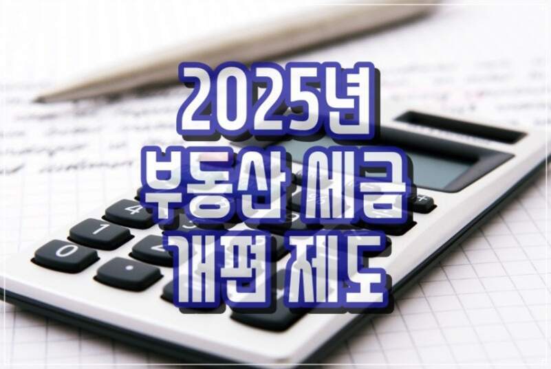 계산기와 펜이 놓인 종이 위에 '2025년 부동산 세금 개편 제도'라는 문구가 적혀 있는 이미지