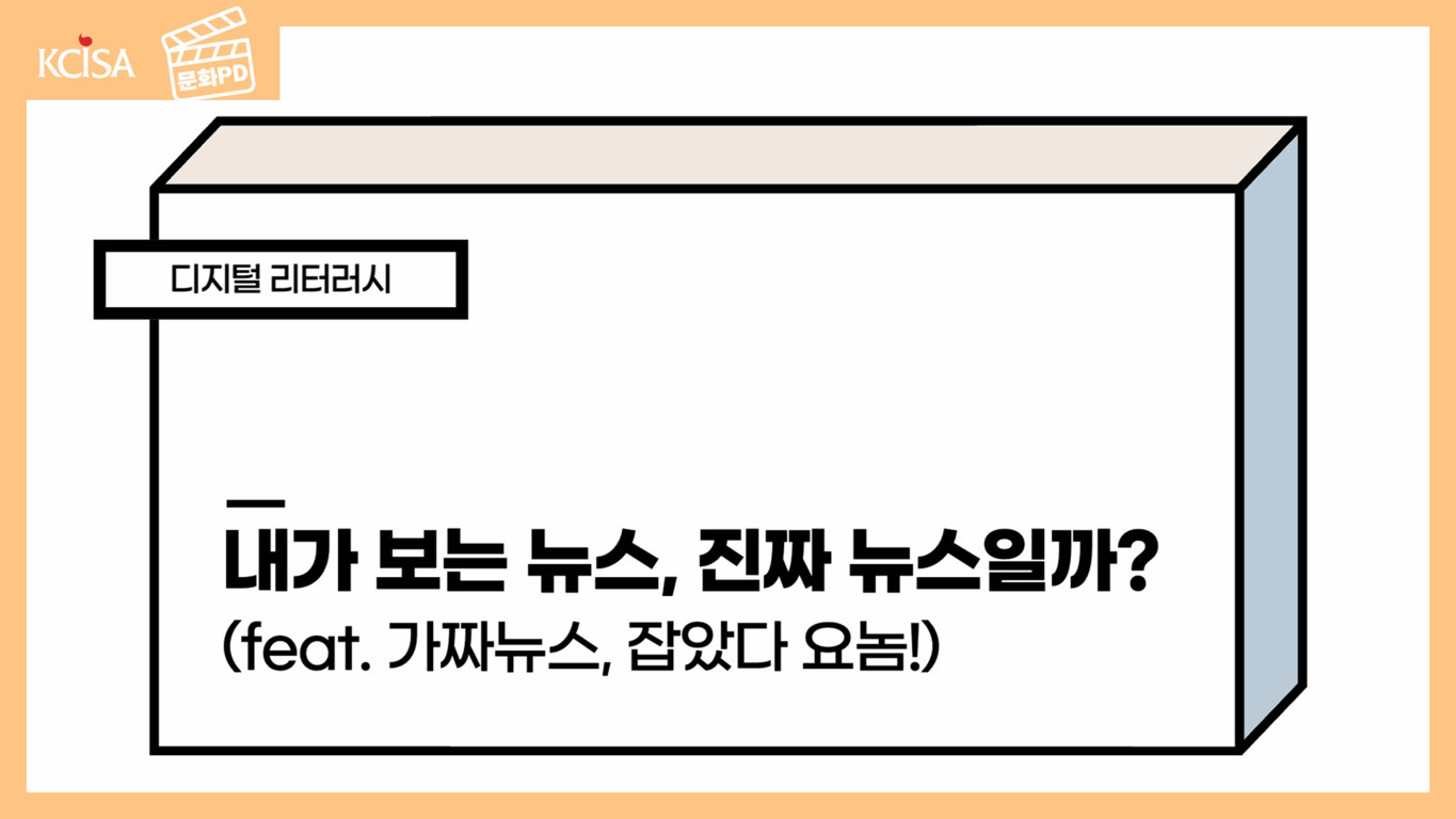 주황색 테두리의 이미지에 'KCISA'와 '문화PD' 로고가 있고, 큰 상자 그림 안에 '디지털 리터러시', '내가 보는 뉴스, 진짜 뉴스일까? (feat. 가짜뉴스, 잡았다 요놈!)'이라는 문구가 적혀 있다.