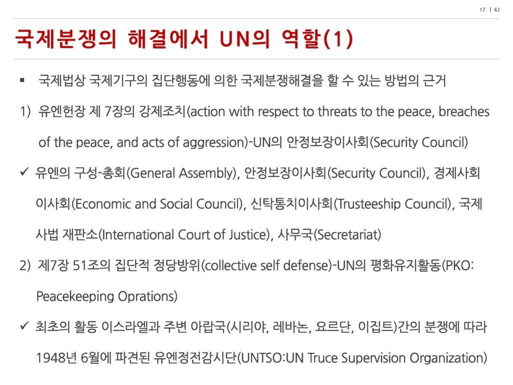 국제분쟁의 해결에서 UN의 역할에 대해 설명하는 슬라이드로, 국제법상 국제기구의 집단행동에 의한 분쟁해결 방법, 유엔헌장 제7장의 강제조치, 유엔의 주요 구성(총회, 안보리, 경제사회이사회 등), 제7장 51조의 집단적 정당방위와 평화유지활동(PKO), 최초 활동 사례로 1948년 이스라엘과 아랍국 분쟁에 따른 유엔정전감시단 파견 등이 요약되어 있다.