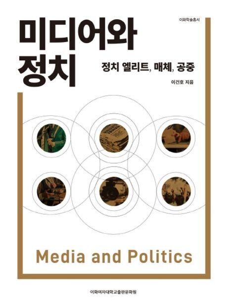 '미디어와 정치: 정치 엘리트, 매체, 공중'이라는 제목의 책 표지. 중앙에는 여섯 개의 원 안에 신문, 사람들, 회의 장면 등 다양한 이미지가 들어있고, 하단에는 'Media and Politics'라는 영문 제목이 적혀 있다.