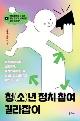 정치 참여 방법, 청년과 지역사회의 실천적 변화 이끄는 길 4 하얀 사람 모양의 일러스트가 검은색 확성기를 들고 있는 모습이 그려진 책 표지. 배경은 연보라색과 노란색 그라데이션이며, 초록색 화살표들이 인물 주위에 있다. 상단에는 '청(소)년 정치 참여 길라잡이'라는 제목과 부제, 저자 정보가 적혀 있다.
