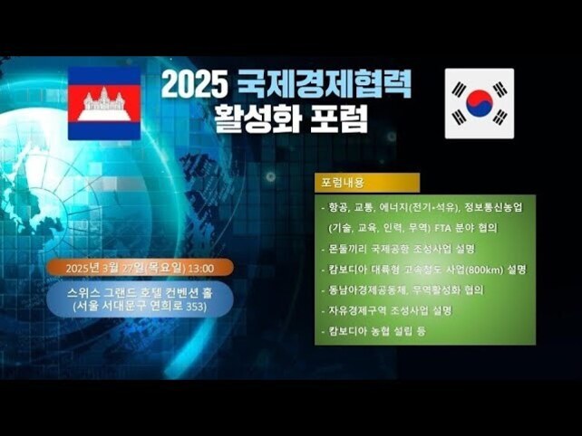 국제 경제 협력의 현재와 미래: 글로벌 전략과 사례 분석 7 캄보디아와 대한민국 국기가 나란히 배치된 '2025 국제경제협력 활성화 포럼' 홍보 이미지. 2025년 3월 27일 목요일 오후 1시에 서울 서대문구 연희로 353 스위스 그랜드 호텔 컨벤션 홀에서 개최됨을 안내하며, 항공, 교통, 에너지, 정보통신농업 등 다양한 협력 분야와 포럼 세부 내용이 오른쪽에 정리되어 있음.