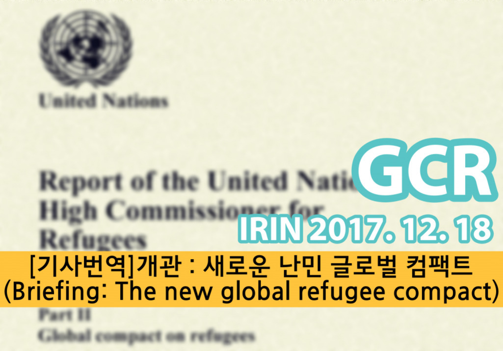 유엔 로고와 'Report of the United Nations High Commissioner for Refugees'라는 영어 문서 제목이 흐릿하게 보이고, 'GCR IRIN 2017. 12. 18', '[기사번역]개관: 새로운 난민 글로벌 컴팩트 (Briefing: The new global refugee compact)'라는 한글 및 영문 텍스트가 강조되어 있음.